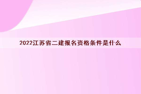 2022江苏省二建报名资格条件是什么