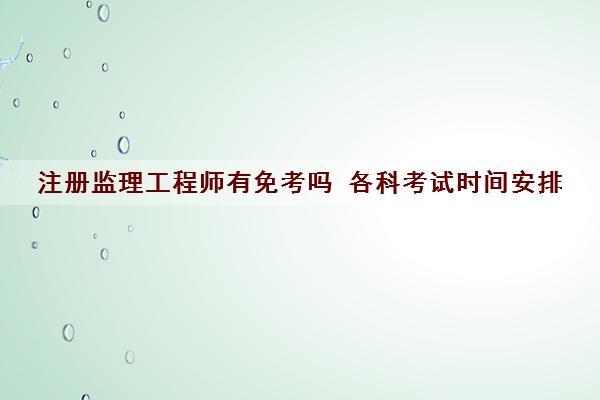 注册监理工程师有免考吗 各科考试时间安排