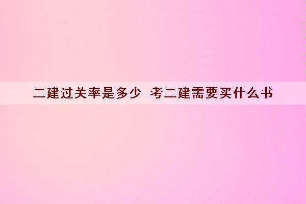 二建过关率是多少 考二建需要买什么书