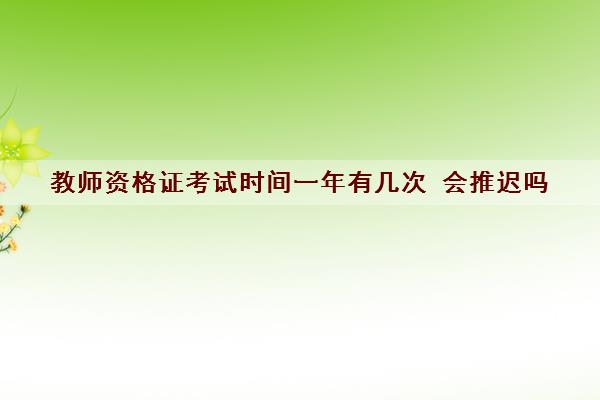 教师资格证考试时间一年有几次 会推迟吗