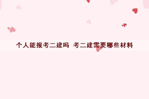 个人能报考二建吗 考二建需要哪些材料