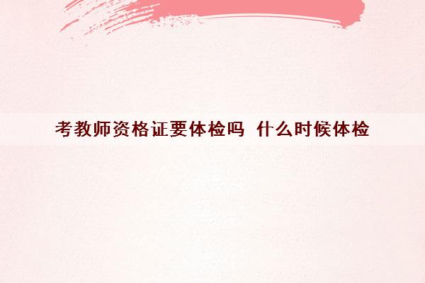 考教师资格证要体检吗 什么时候体检　　　　　　　　　　　　　　　　　