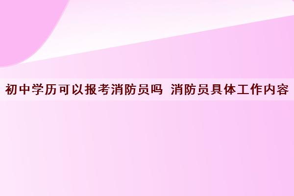 初中学历可以报考消防员吗 消防员具体工作内容