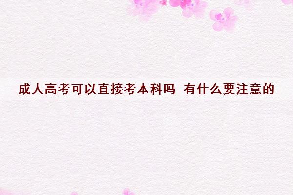 成人高考可以直接考本科吗 有什么要注意的 成人高考可以直接考本科吗 有什么要注意的