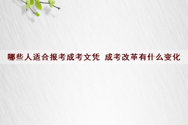 哪些人适合报考成考文凭 成考改革有什么变化 哪些人适合报考成考文凭 成考改革有什么变化