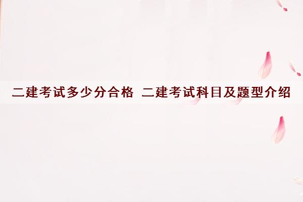二建考试多少分合格 二建考试科目及题型介绍