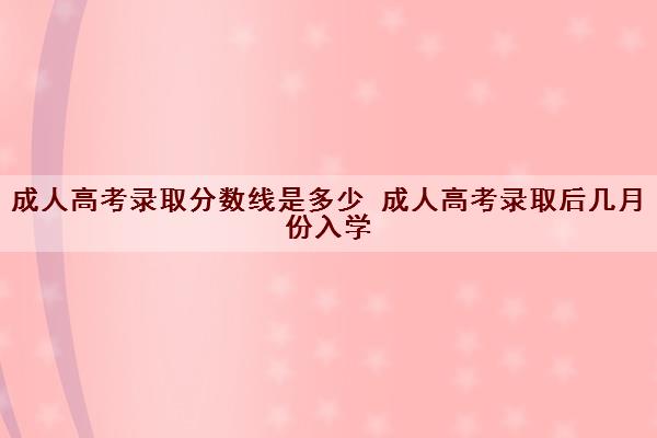 成人高考录取分数线是多少 成人高考录取后几月份入学