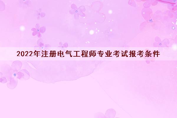 2022年注册电气工程师专业考试报考条件