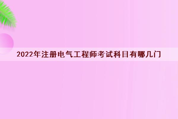 2022年注册电气工程师考试科目有哪几门