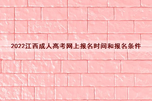 2022江西成人高考网上报名时间和报名条件 2022江西成人高考网上报名时间和报名条件