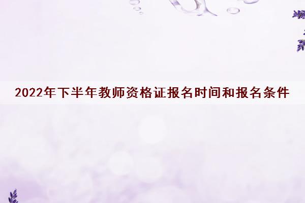2022年下半年教师资格证报名时间和报名条件