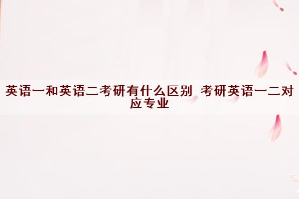 英语一和英语二考研有什么区别 考研英语一二对应专业