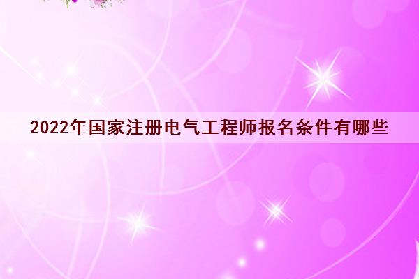 2022年国家注册电气工程师报名条件有哪些