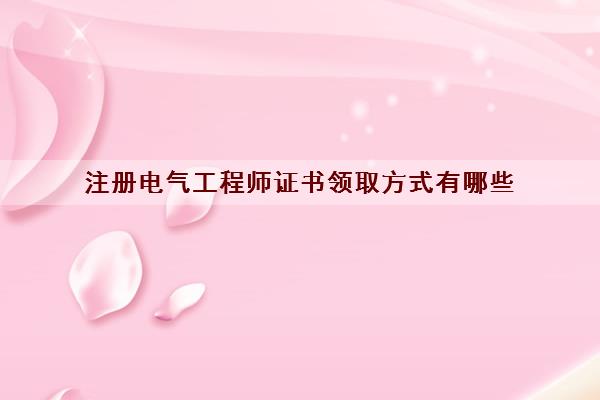 注册电气工程师证书领取方式有哪些 注册电气工程师证书领取方式有哪些