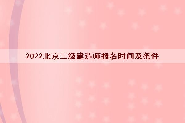 2022北京二级建造师报名时间及条件