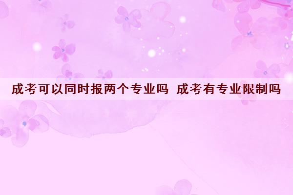 成考可以同时报两个专业吗 成考有专业限制吗