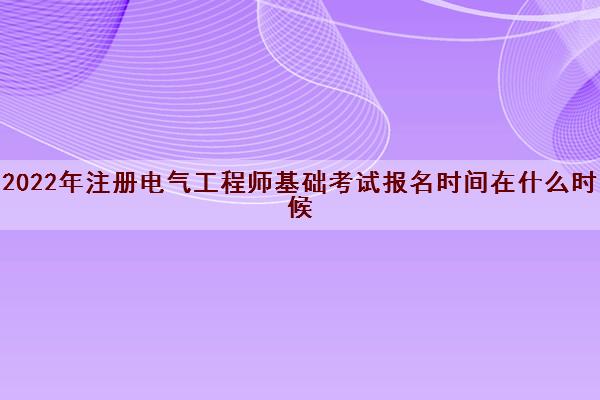 2022年注册电气工程师基础考试报名时间在什么时候