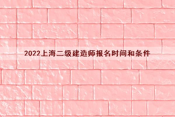 2022上海二级建造师报名时间和条件