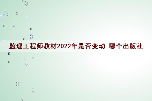 监理工程师教材2022年是否变动 哪个出版社