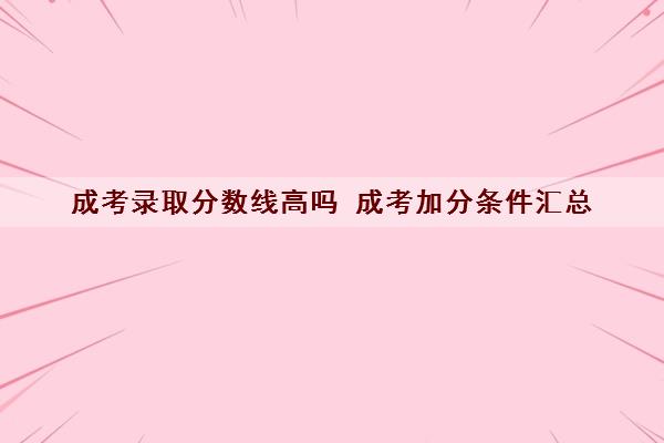 成考录取分数线高吗 成考加分条件汇总