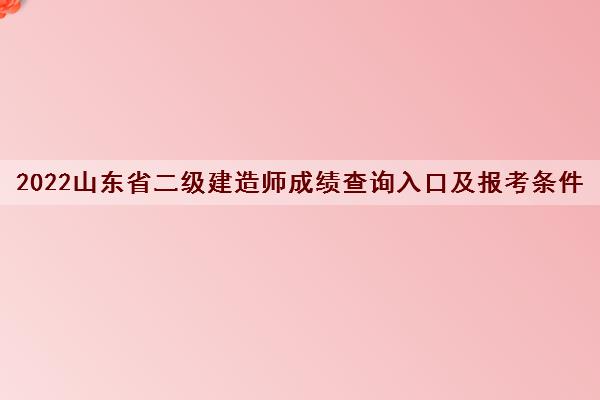 2022山东省二级建造师成绩查询入口及报考条件