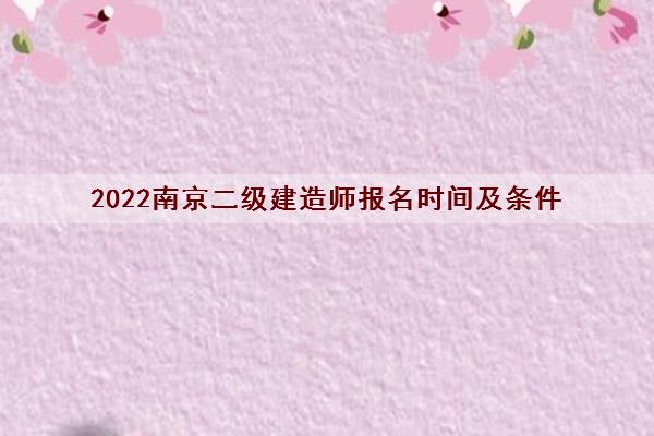 2022南京二级建造师报名时间及条件