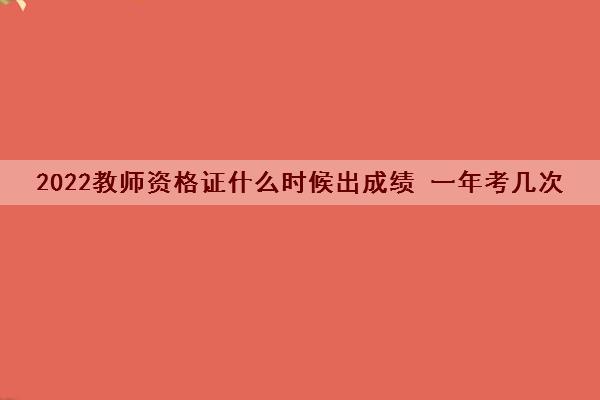 2022教师资格证什么时候出成绩 一年考几次