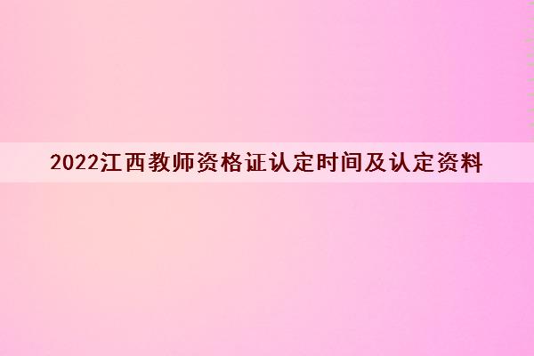 2022江西教师资格证认定时间及认定资料