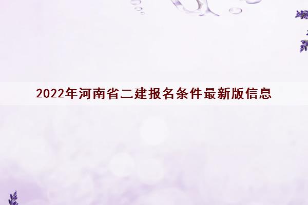 2022年河南省二建报名条件最新版信息 2022年河南省二建报名条件最新版信息