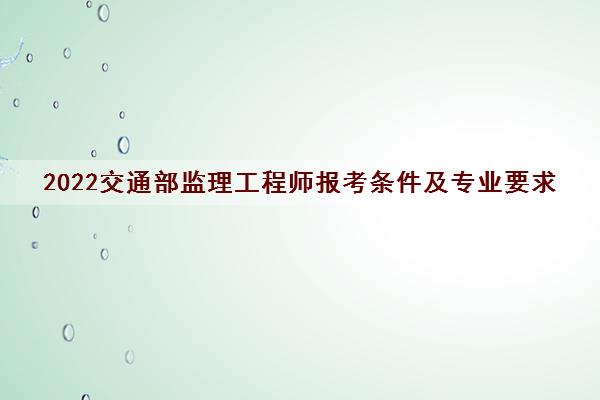 2022交通部监理工程师报考条件及专业要求