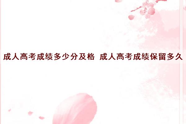 成人高考成绩多少分及格 成人高考成绩保留多久
