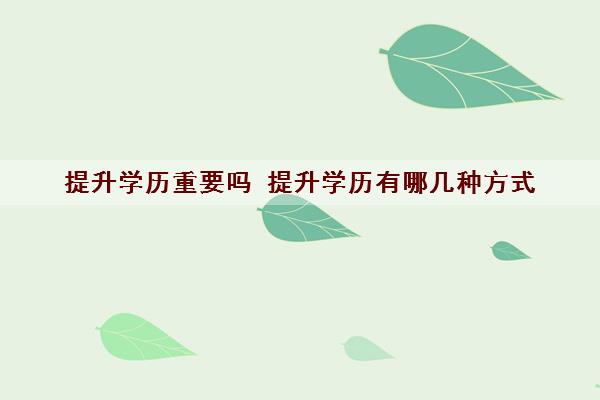 提升学历重要吗 提升学历有哪几种方式