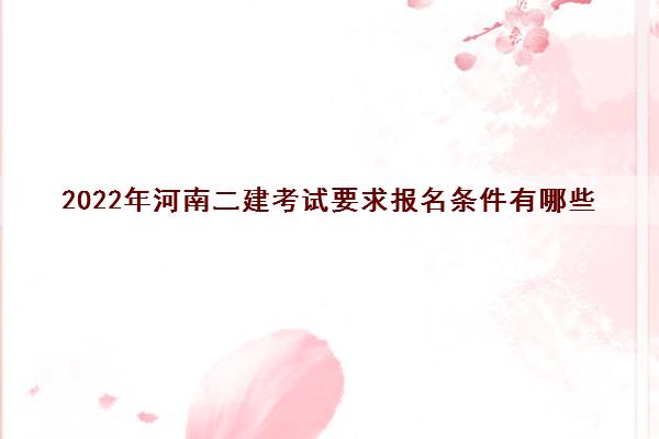 2022年河南二建考试要求报名条件有哪些