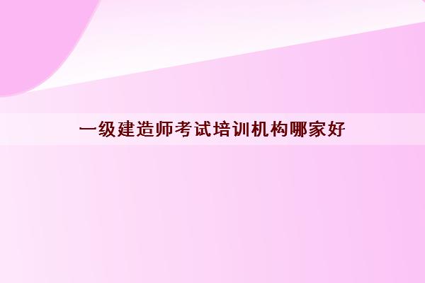 一级建造师考试培训机构哪家好