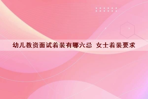 幼儿教资面试着装有哪六忌 女士着装要求