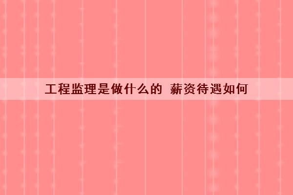 工程监理是做什么的 薪资待遇如何