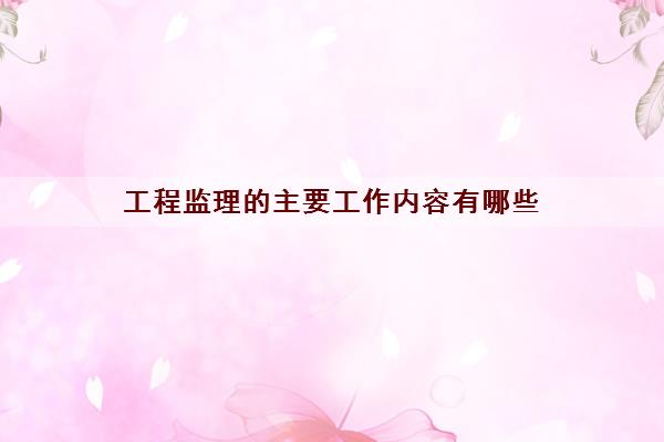 工程监理的主要工作内容有哪些