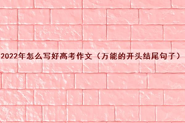 2022年怎么写好高考作文（万能的开头结尾句子）