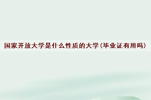 国家开放大学是什么性质的大学(毕业证有用吗)