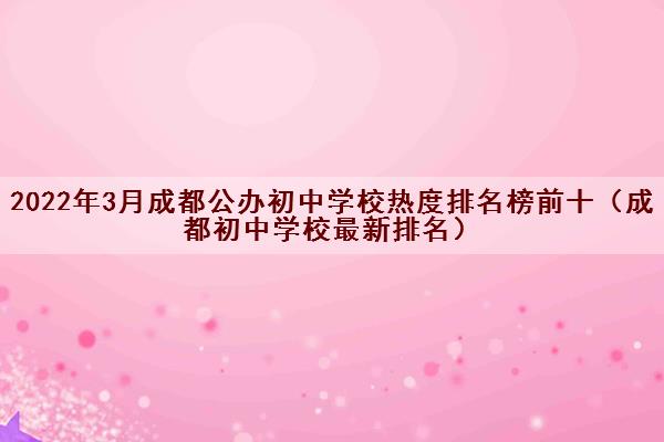 2022年3月成都公办初中学校热度排名榜前十（成都初中学校最新排名）