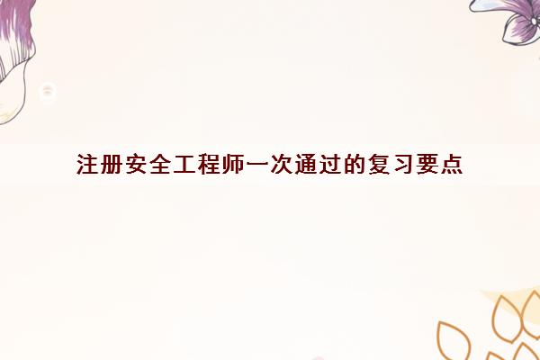 注册安全工程师一次通过的复习要点