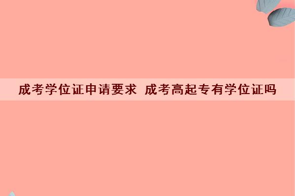 成考学位证申请要求 成考高起专有学位证吗