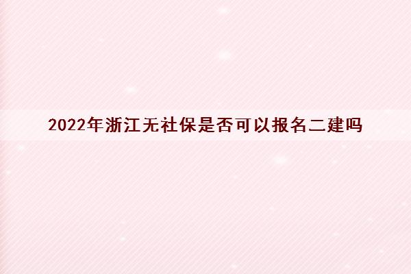 2022年浙江无社保是否可以报名二建吗