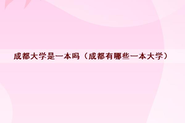 成都大学是一本吗(成都有哪些一本大学) 成都大学是一本吗(成都有哪些一本大学)
