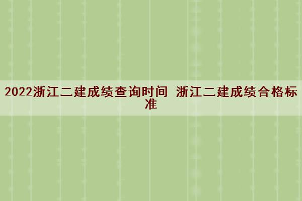 2022浙江二建成绩查询时间 浙江二建成绩合格标准