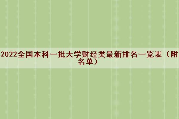 2022全国本科一批大学财经类最新排名一览表（附名单）