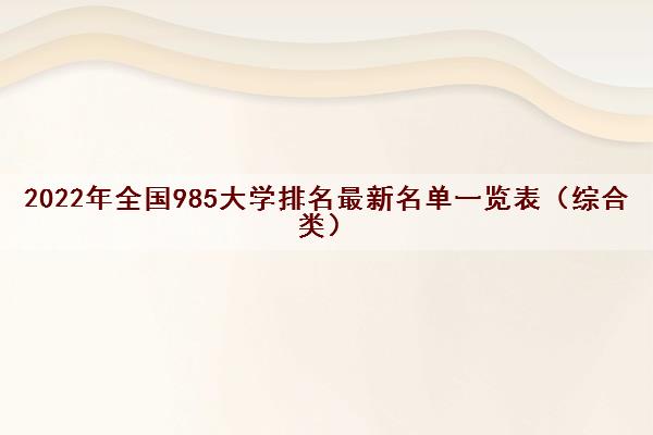 2022年全国985大学排名最新名单一览表（综合类）