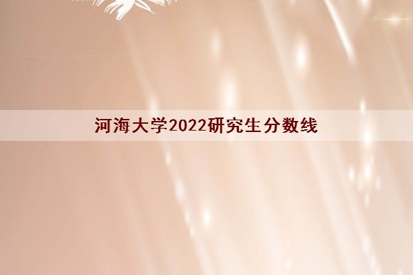 河海大学2022研究生分数线