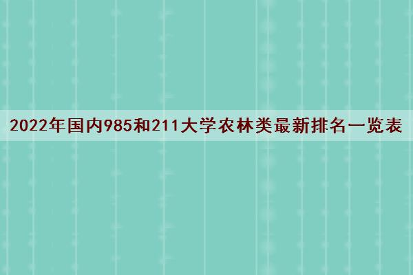 2022年国内985和211大学农林类最新排名一览表