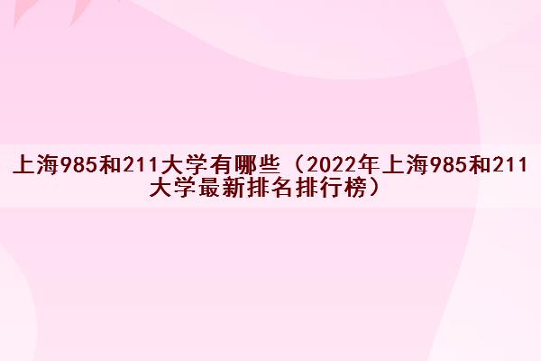 上海985和211大学有哪些（2022年上海985和211大学最新排名排行榜）